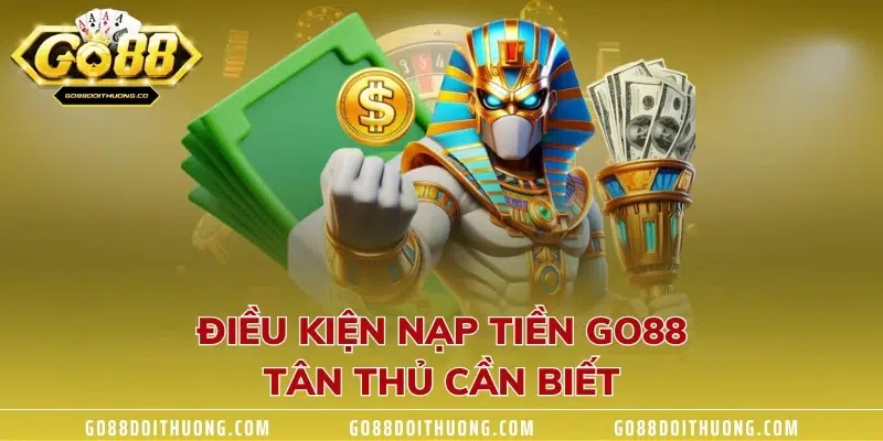 Điều kiện nạp tiền GO88 tân thủ cần biết