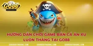 Hướng Dẫn Chơi Game Bắn Cá Ăn Xu Luôn Thắng Tại GO88