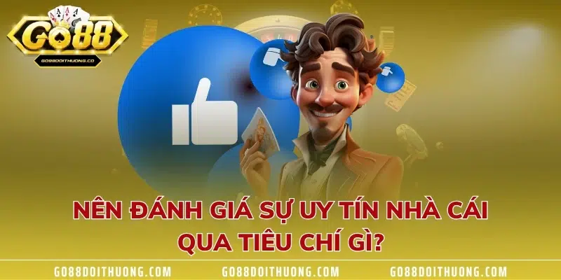 Nên đánh giá sự uy tín nhà cái qua tiêu chí gì?