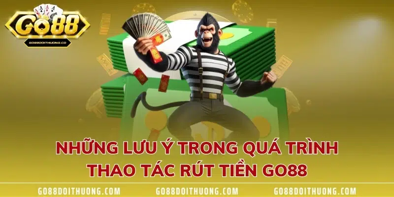 Những lưu ý trong quá trình thao tác rút tiền GO88