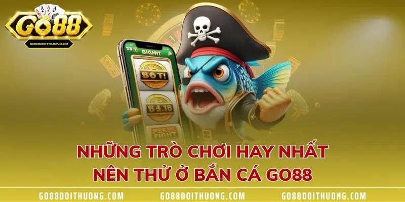 Những trò chơi hay nhất nên thử ở bắn cá GO88