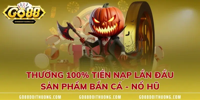 Thưởng 100% tiền nạp lần đầu sản phẩm bắn cá - nổ hũ