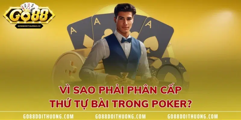 Vì sao phải phân cấp thứ tự bài trong Poker?