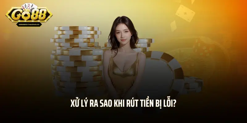 Xử lý ra sao khi rút tiền bị lỗi?